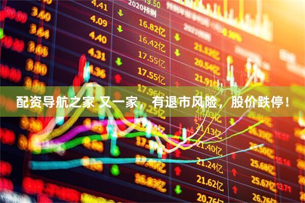 配资导航之家 又一家，有退市风险，股价跌停！