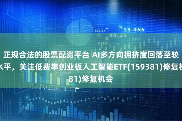 正规合法的股票配资平台 AI多方向拥挤度回落至较低水平,关注低费率创业板人工智能ETF(159381)修复机会
