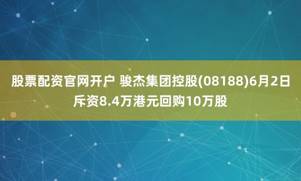 股票配资官网开户 骏杰集团控股(08188)6月2日斥资8.4万港元回购10万股