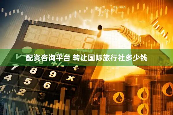 配资咨询平台 转让国际旅行社多少钱