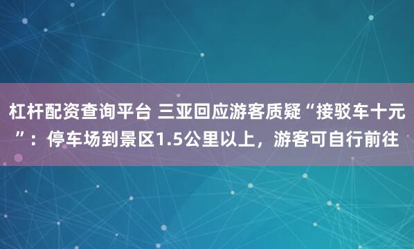 杠杆配资查询平台 三亚回应游客质疑“接驳车十元”：停车场到景区1.5公里以上，游客可自行前往