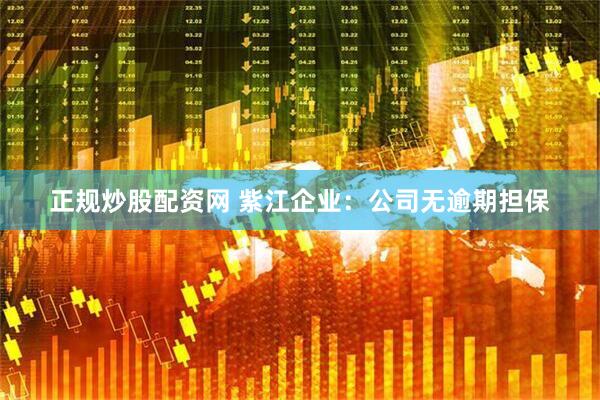 正规炒股配资网 紫江企业：公司无逾期担保