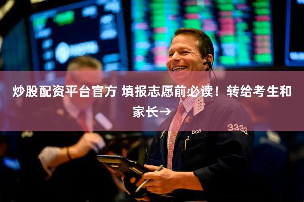 炒股配资平台官方 填报志愿前必读！转给考生和家长→