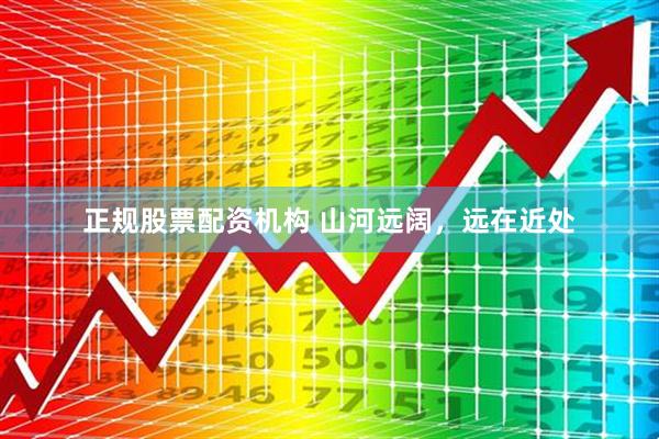 正规股票配资机构 山河远阔，远在近处