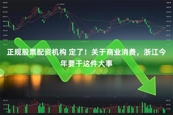 正规股票配资机构 定了！关于商业消费，浙江今年要干这件大事