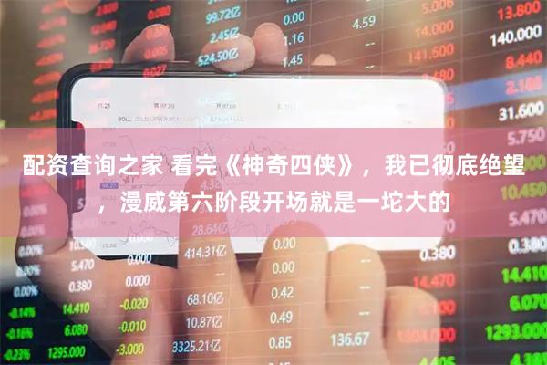配资查询之家 看完《神奇四侠》，我已彻底绝望，漫威第六阶段开场就是一坨大的